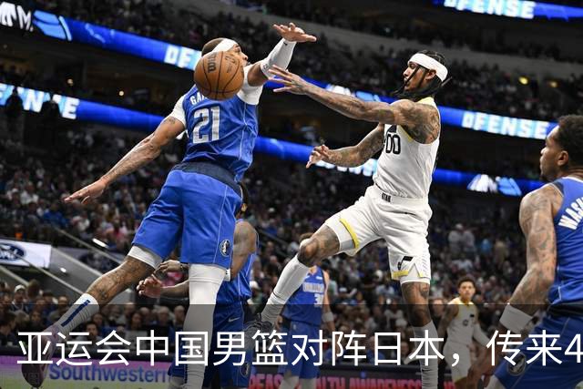 亚运会中国男篮对阵日本，传来4好消息和2坏消息，男篮赢球有戏