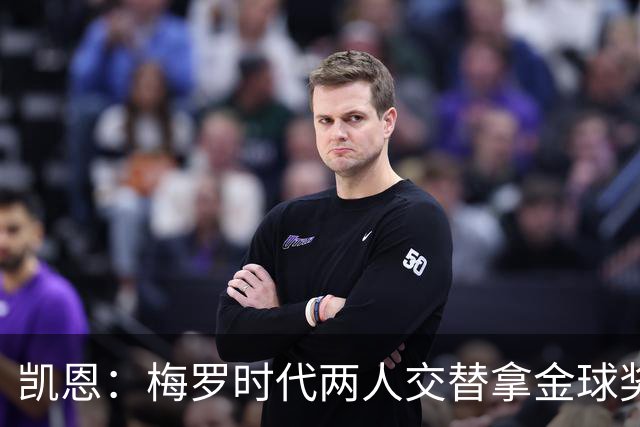 凯恩：梅罗时代两人交替拿金球奖，上赛季有他们那样的数据很欣慰
