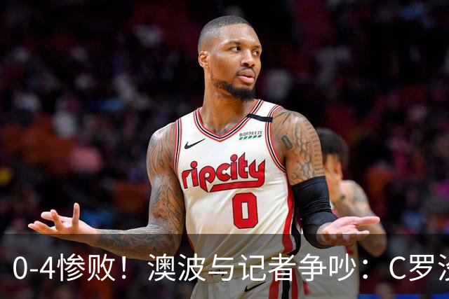 0-4惨败！澳波与记者争吵：C罗没帮助？他进了3个球，你没看比赛